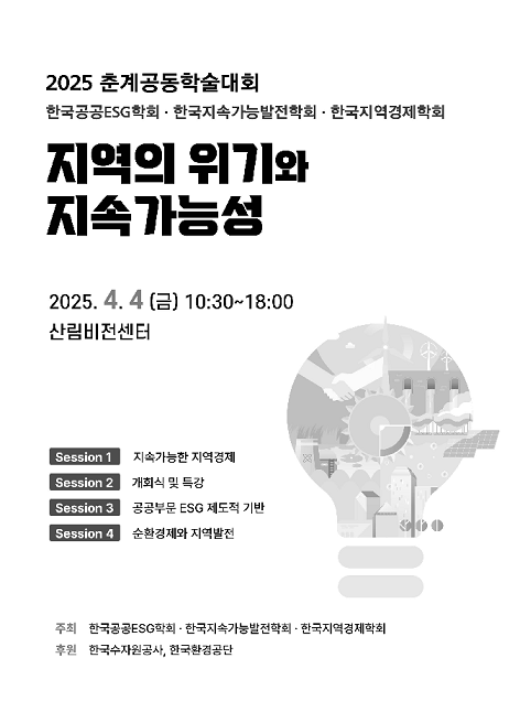 2025 춘계공동학술대회/한국공공ESG학회·한국지속가능발전학회·한국지역경제학회/지역의 위기와 지속가능성/2025. 4. 4.(금) 10:30~18:00 산림비전센터/Session 1 지속가능한 지역경제/Session 2 개회식 및 특강/Session 3 공공부문 ESG 제도적 기반/Session 4 순환경제와 지역발전/주최 한국공공ESG학회·한국지속가능발전학회·한국지역경제학회/후원 한국수자원공사, 한국환경공단