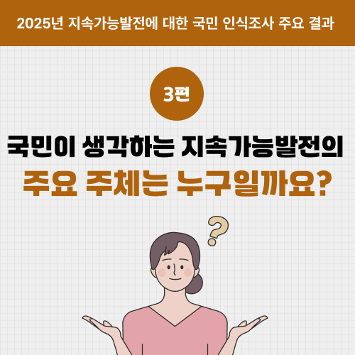 2025년 지속가능발전에 대한 국민 인식조사 주요 결과 3편 -국민이 생각하는 지속가능발전의 주요 주체는 누구일까요?- 썸네일