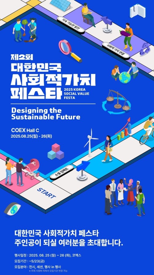 제2회 대한민국 사회적가치 페스타 2025 KOREA SOCIAL VALUE FESTA/Designing the Sustainable Future/COEX Hall C 2025.08.25(월) - 26(화)/대한민국 사회적가치 페스타 주인공이 되실 여러분을 초대합니다./행사일정:2025.08.25(월)~26(화), 코엑스, 모집기잔: ~5/23(금), 모집분야: 전시, 세션, 행사 in 행사 *주최 사정에 따라서 모집기간 변경 가능